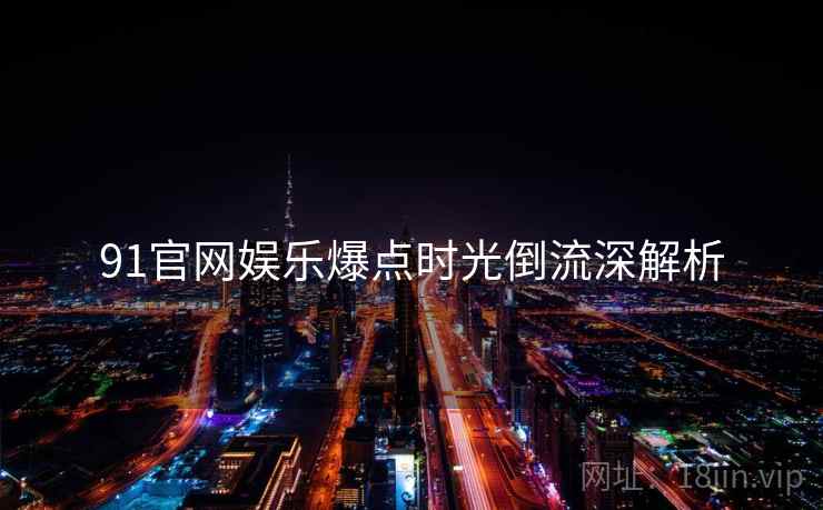 91官网娱乐爆点时光倒流深解析