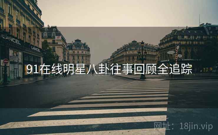 91在线明星八卦往事回顾全追踪