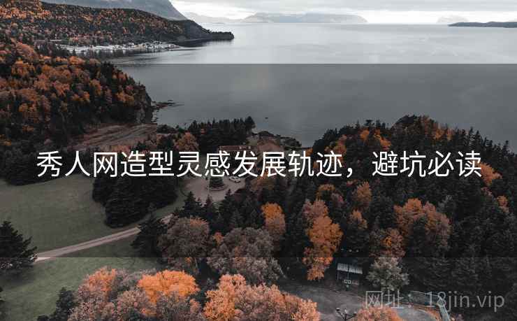 秀人网造型灵感发展轨迹，避坑必读