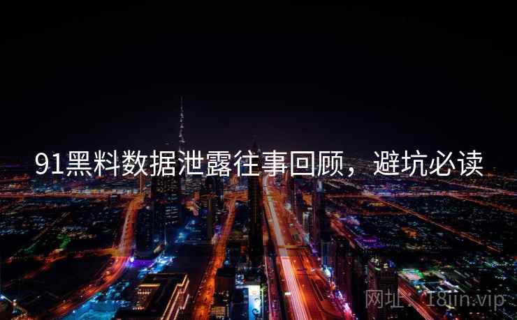 91黑料数据泄露往事回顾，避坑必读