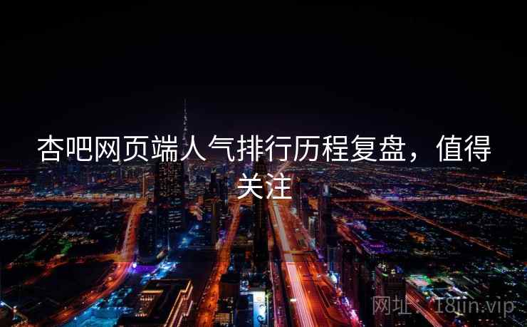 杏吧网页端人气排行历程复盘，值得关注
