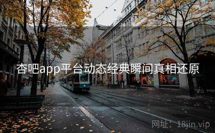 杏吧app平台动态经典瞬间真相还原