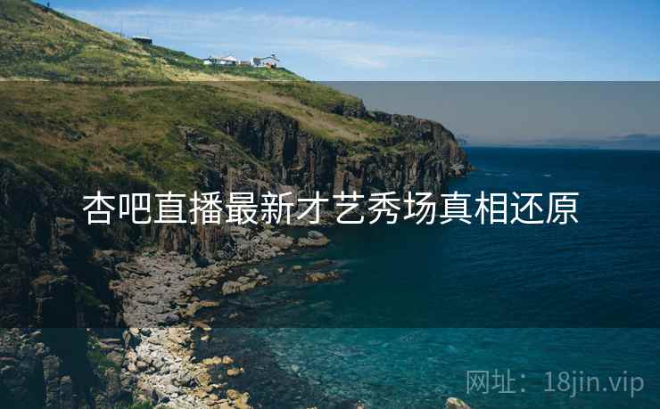 杏吧直播最新才艺秀场真相还原