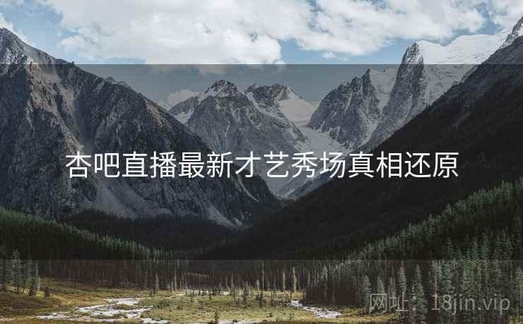 杏吧直播最新才艺秀场真相还原