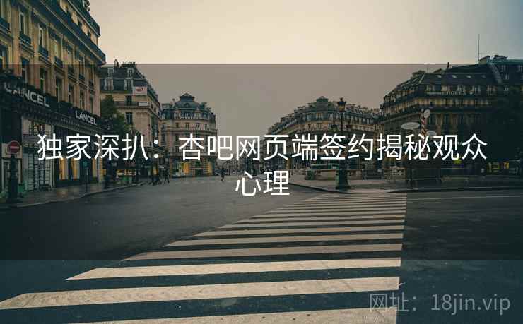 独家深扒：杏吧网页端签约揭秘观众心理