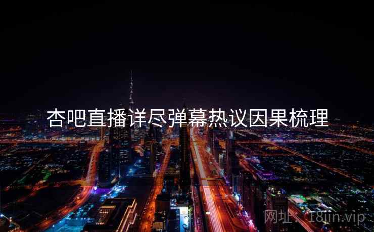 杏吧直播详尽弹幕热议因果梳理