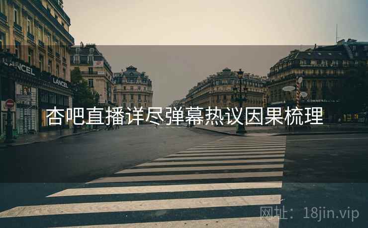 杏吧直播详尽弹幕热议因果梳理