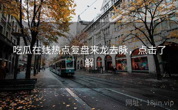 吃瓜在线热点复盘来龙去脉，点击了解