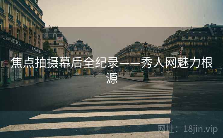 焦点拍摄幕后全纪录——秀人网魅力根源