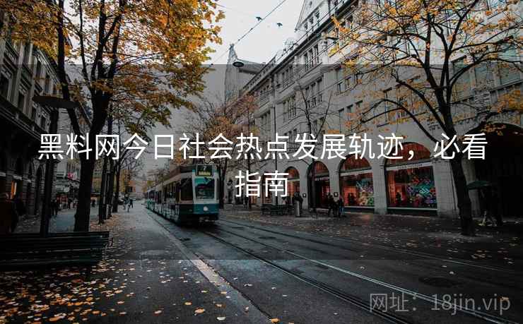 黑料网今日社会热点发展轨迹，必看指南