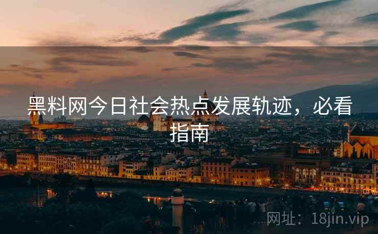 黑料网今日社会热点发展轨迹，必看指南