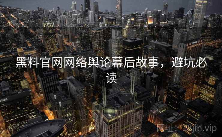 黑料官网网络舆论幕后故事，避坑必读