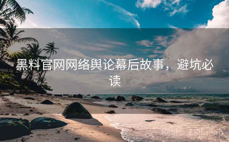 黑料官网网络舆论幕后故事，避坑必读
