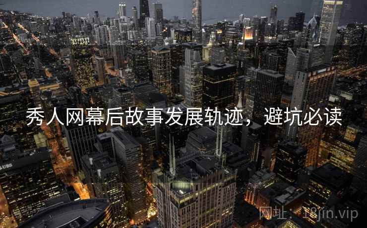 秀人网幕后故事发展轨迹，避坑必读