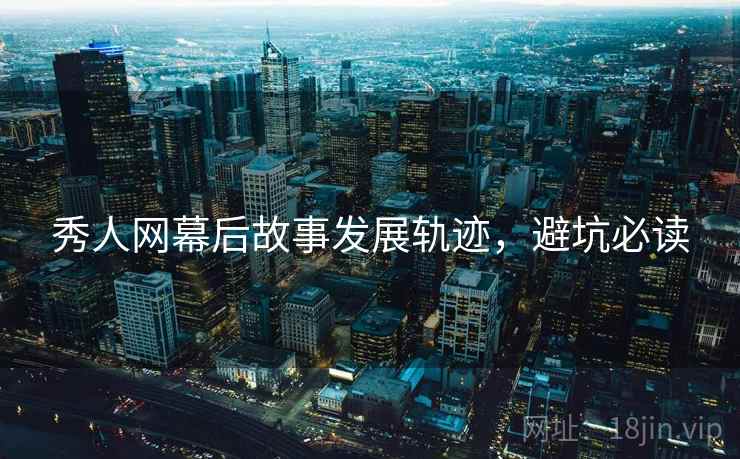 秀人网幕后故事发展轨迹，避坑必读
