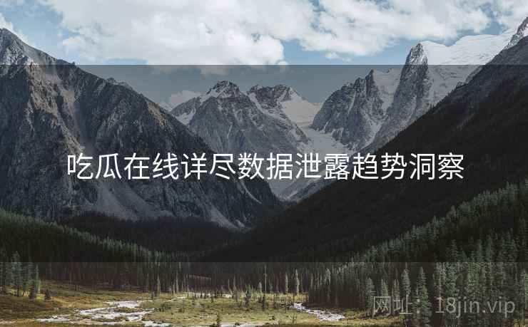 吃瓜在线详尽数据泄露趋势洞察