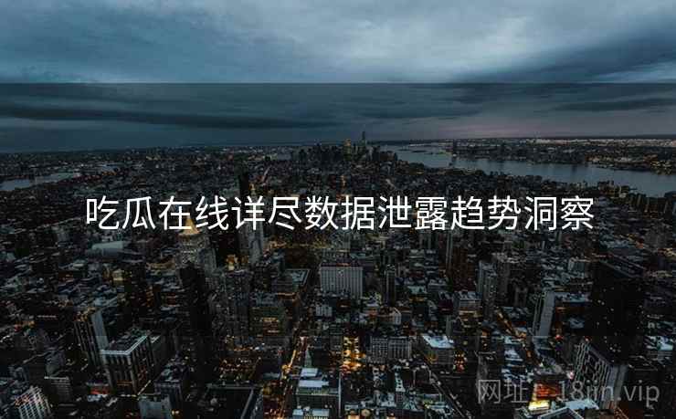 吃瓜在线详尽数据泄露趋势洞察