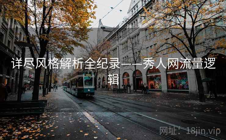 详尽风格解析全纪录——秀人网流量逻辑