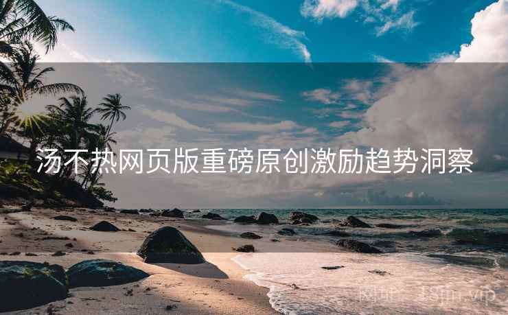 汤不热网页版重磅原创激励趋势洞察