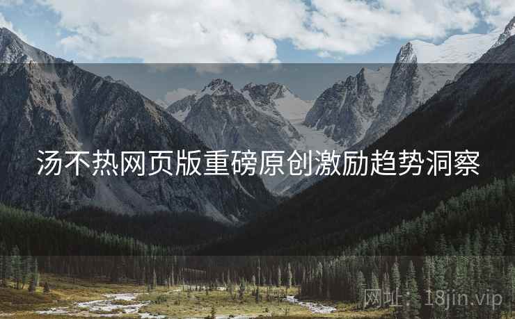 汤不热网页版重磅原创激励趋势洞察