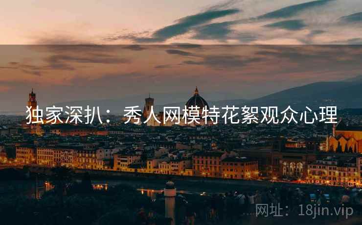 独家深扒：秀人网模特花絮观众心理