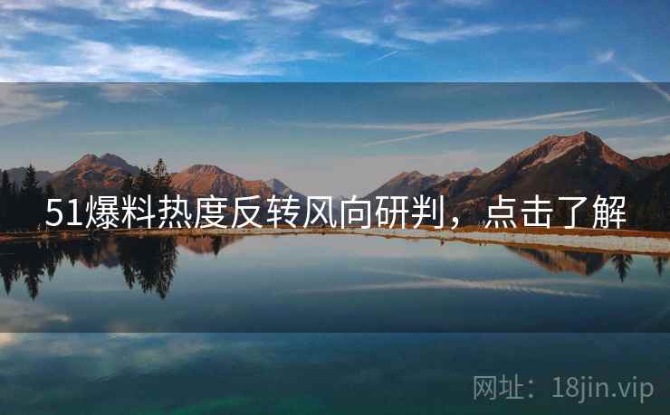 51爆料热度反转风向研判，点击了解
