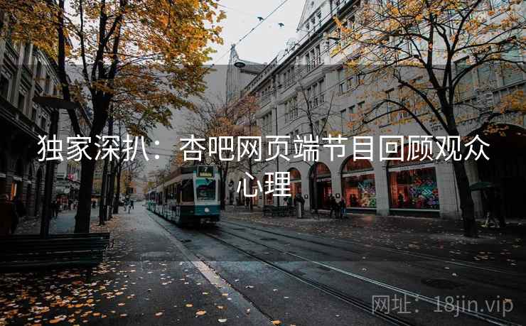 独家深扒：杏吧网页端节目回顾观众心理