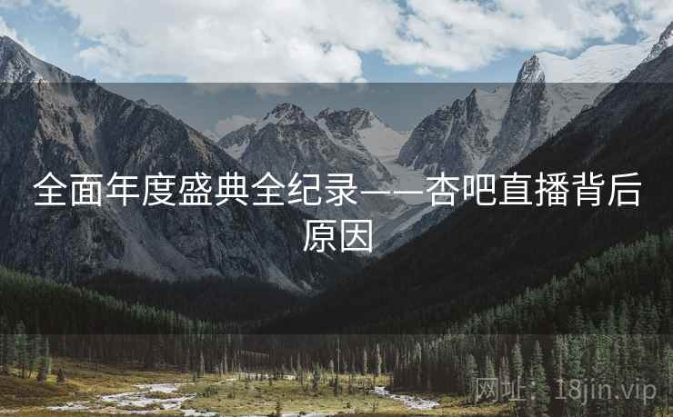 全面年度盛典全纪录——杏吧直播背后原因