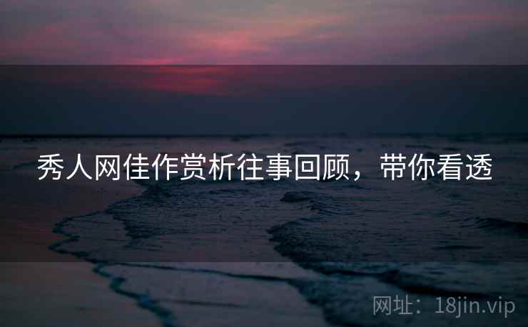 秀人网佳作赏析往事回顾，带你看透