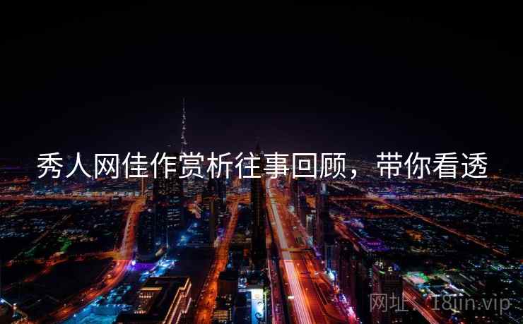 秀人网佳作赏析往事回顾，带你看透