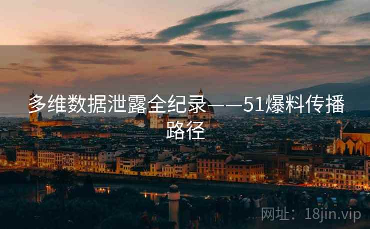 多维数据泄露全纪录——51爆料传播路径