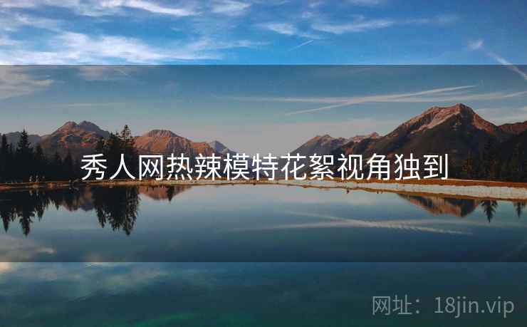 秀人网热辣模特花絮视角独到