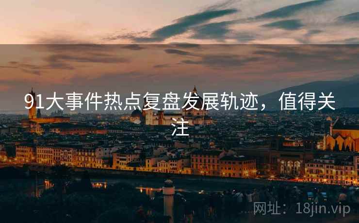91大事件热点复盘发展轨迹，值得关注