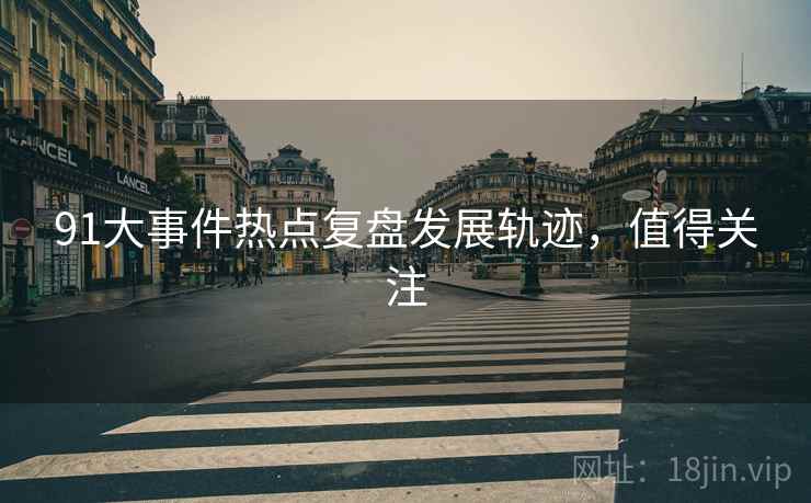 91大事件热点复盘发展轨迹，值得关注