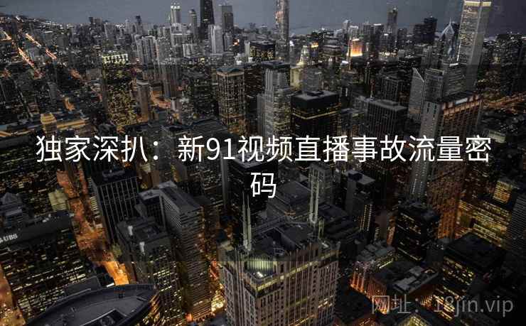 独家深扒：新91视频直播事故流量密码