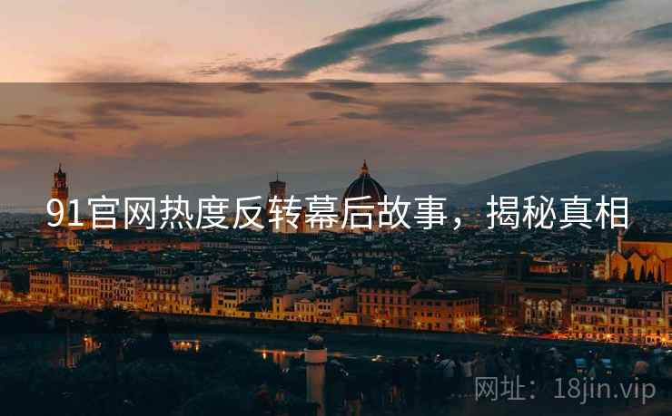 91官网热度反转幕后故事，揭秘真相