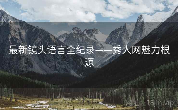 最新镜头语言全纪录——秀人网魅力根源