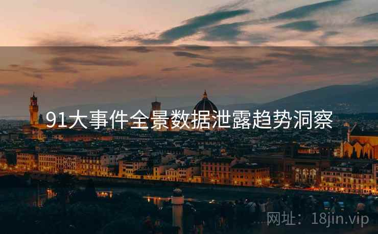 91大事件全景数据泄露趋势洞察