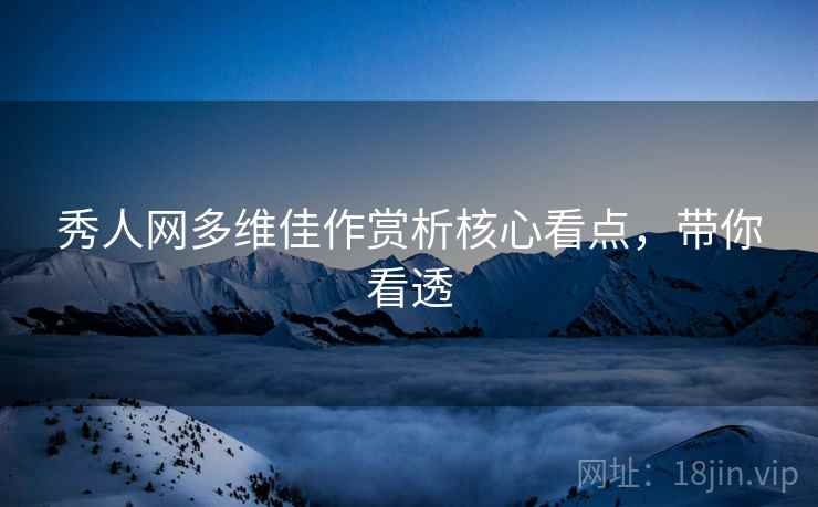 秀人网多维佳作赏析核心看点，带你看透