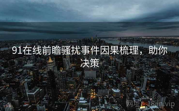 91在线前瞻骚扰事件因果梳理，助你决策