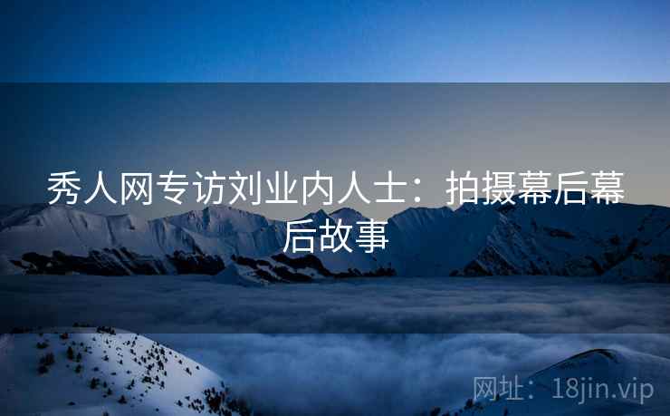 秀人网专访刘业内人士：拍摄幕后幕后故事
