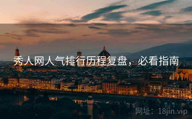 秀人网人气排行历程复盘,必看指南