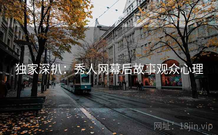 独家深扒：秀人网幕后故事观众心理