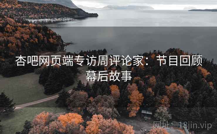 杏吧网页端专访周评论家：节目回顾幕后故事
