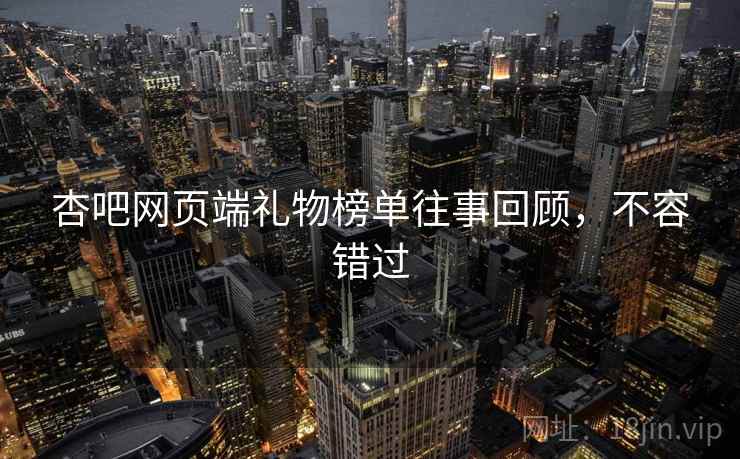 杏吧网页端礼物榜单往事回顾，不容错过
