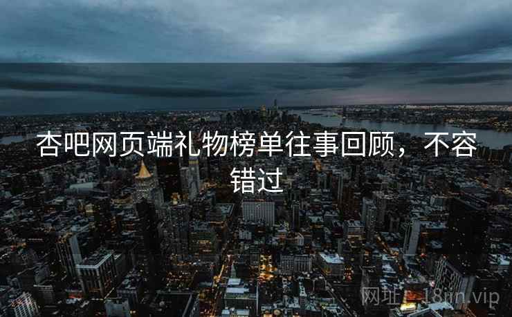 杏吧网页端礼物榜单往事回顾，不容错过