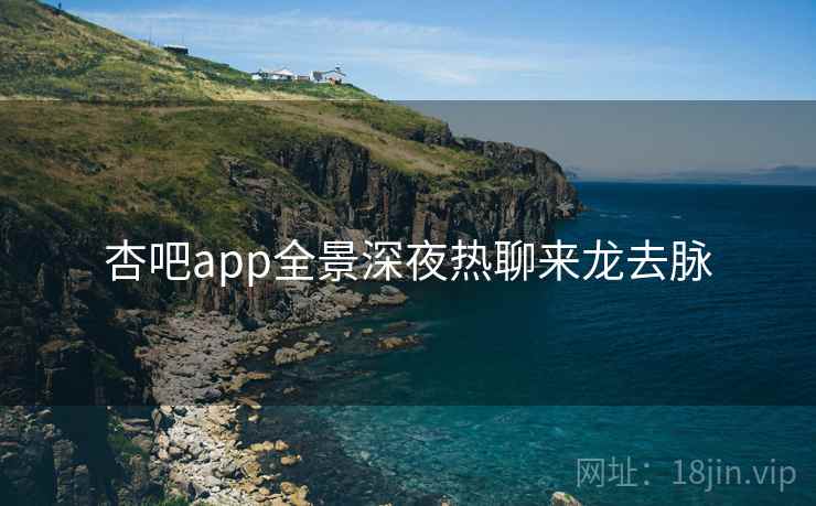 杏吧app全景深夜热聊来龙去脉