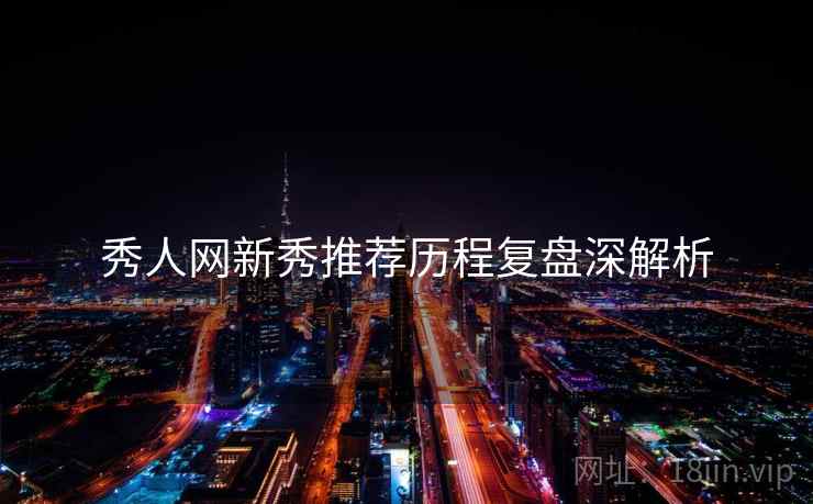 秀人网新秀推荐历程复盘深解析