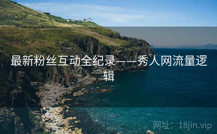 最新粉丝互动全纪录——秀人网流量逻辑