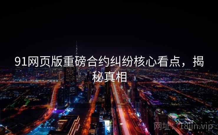 91网页版重磅合约纠纷核心看点，揭秘真相
